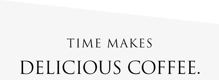 TIME MAKES DELICIOUS COFFEE.